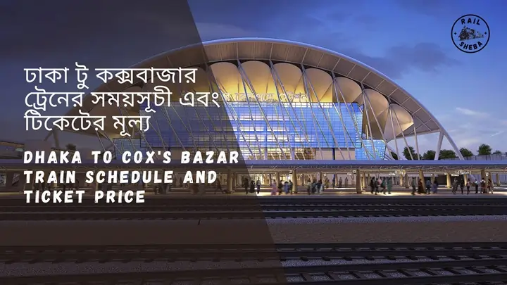 Dhaka to cox's bazar train schedule And ticket Price 2023 ঢাকা টু কক্সবাজার ট্রেনের সময়সূচি